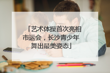 艺术体操首次亮相市运会，长沙青少年舞出最美姿态