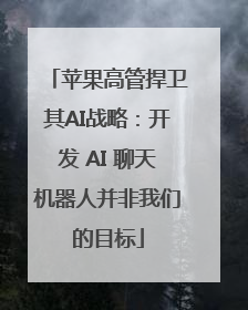苹果高管捍卫其AI战略：开发 AI 聊天机器人并非我们的目标