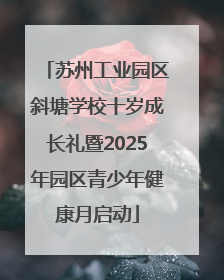 苏州工业园区斜塘学校十岁成长礼暨2025年园区青少年健康月启动