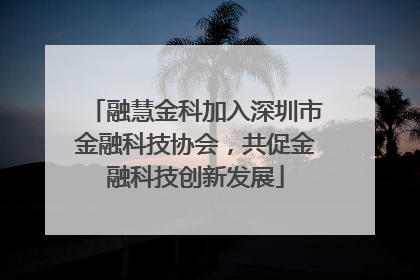 融慧金科加入深圳市金融科技协会，共促金融科技创新发展
