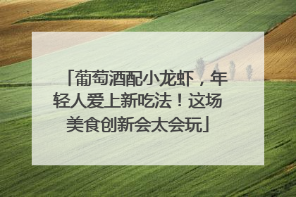 葡萄酒配小龙虾，年轻人爱上新吃法！这场美食创新会太会玩