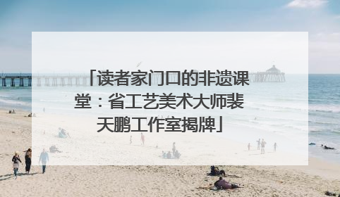 读者家门口的非遗课堂：省工艺美术大师裴天鹏工作室揭牌