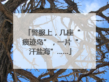 警服上，几座“痕迹岛”，一片“汗盐海”……