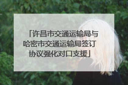 许昌市交通运输局与哈密市交通运输局签订协议强化对口支援