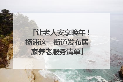 让老人安享晚年！杨浦这一街道发布居家养老服务清单
