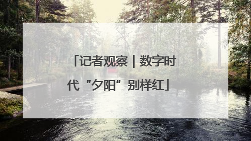 记者观察｜数字时代“夕阳”别样红