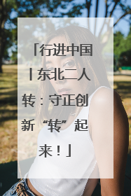 行进中国丨东北二人转：守正创新“转”起来！