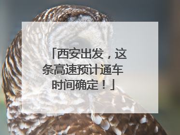 西安出发，这条高速预计通车时间确定！