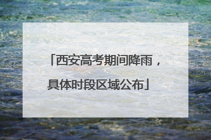 西安高考期间降雨，具体时段区域公布
