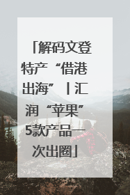 解码文登特产“借港出海”丨汇润“苹果”5款产品一次出圈