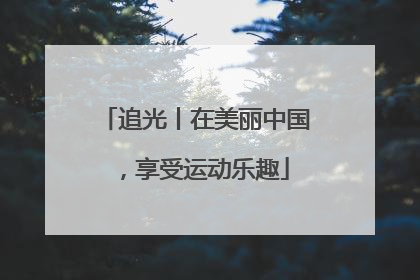 追光丨在美丽中国，享受运动乐趣