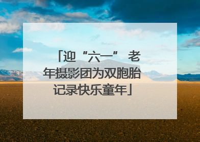 迎“六一” 老年摄影团为双胞胎记录快乐童年
