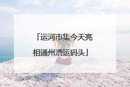运河市集今天亮相通州漕运码头