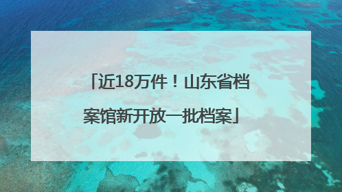近18万件！山东省档案馆新开放一批档案