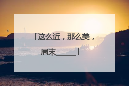 这么近，那么美，周末______