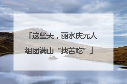 这些天，丽水庆元人组团满山“找苦吃”