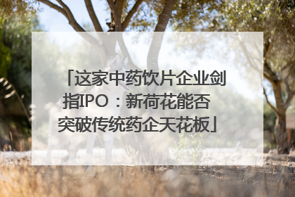 这家中药饮片企业剑指IPO：新荷花能否突破传统药企天花板