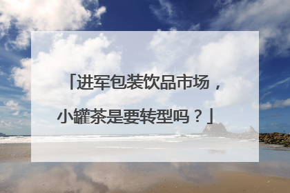 进军包装饮品市场，小罐茶是要转型吗？