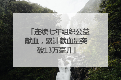 连续七年组织公益献血，累计献血量突破13万毫升