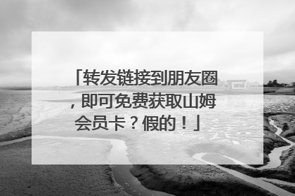 转发链接到朋友圈，即可免费获取山姆会员卡？假的！