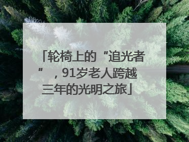 轮椅上的“追光者”，91岁老人跨越三年的光明之旅