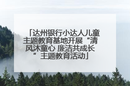 达州银行小达人儿童主题教育基地开展“清风沐童心 廉洁共成长”主题教育活动