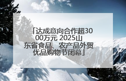 达成意向合作超3000万元 2025山东省食品、农产品外贸优品购物节闭幕