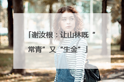 谢汝根：让山林既“常青”又“生金”