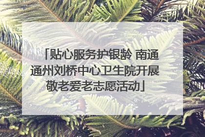 贴心服务护银龄 南通通州刘桥中心卫生院开展敬老爱老志愿活动