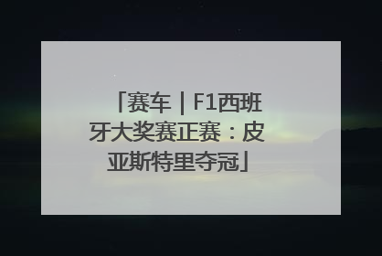 赛车｜F1西班牙大奖赛正赛：皮亚斯特里夺冠
