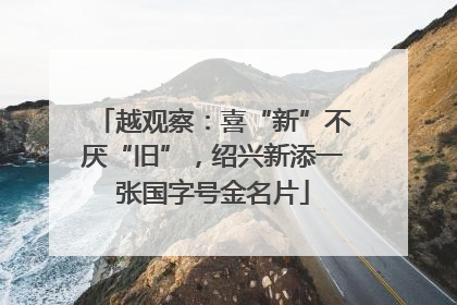越观察：喜“新”不厌“旧”，绍兴新添一张国字号金名片