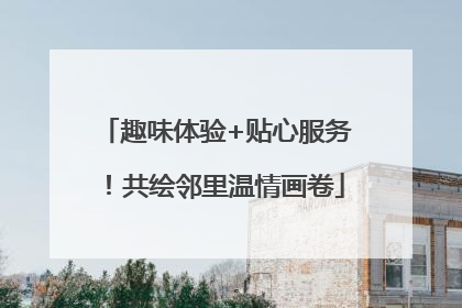 趣味体验+贴心服务！共绘邻里温情画卷