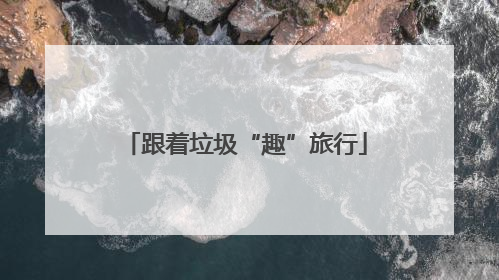 跟着垃圾“趣”旅行