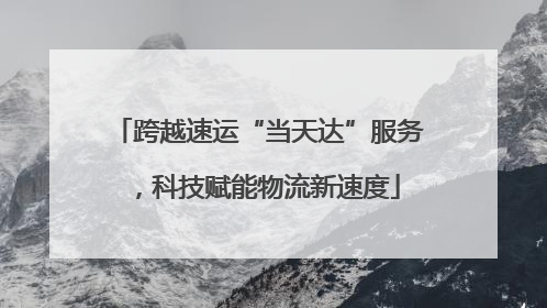 跨越速运“当天达”服务，科技赋能物流新速度