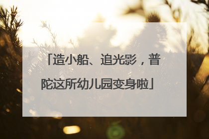 造小船、追光影，普陀这所幼儿园变身啦