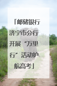 邮储银行济宁市分行开展“万里行”活动护航高考