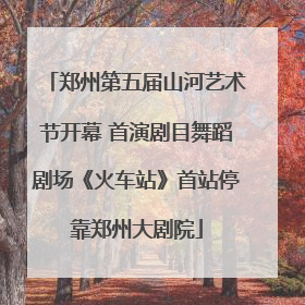 郑州第五届山河艺术节开幕 首演剧目舞蹈剧场《火车站》首站停靠郑州大剧院