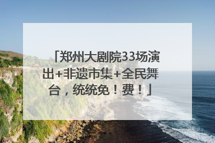 郑州大剧院33场演出+非遗市集+全民舞台，统统免！费！