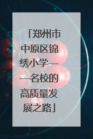 郑州市中原区锦绣小学——名校的高质量发展之路