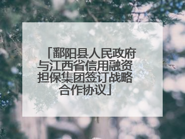 鄱阳县人民政府与江西省信用融资担保集团签订战略合作协议