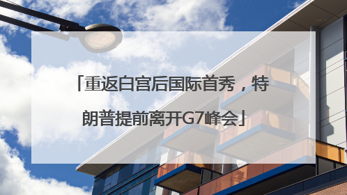 重返白宫后国际首秀，特朗普提前离开G7峰会