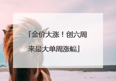 金价大涨！创六周来最大单周涨幅