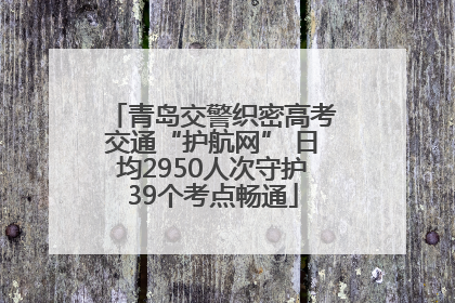青岛交警织密高考交通“护航网” 日均2950人次守护39个考点畅通