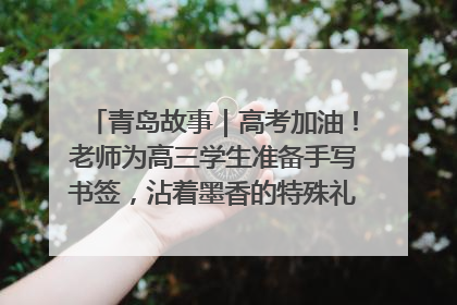 青岛故事｜高考加油！老师为高三学生准备手写书签，沾着墨香的特殊礼物有满满的祝福