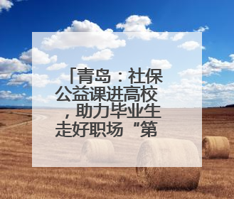 青岛：社保公益课进高校，助力毕业生走好职场“第一步”
