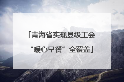 青海省实现县级工会“暖心早餐”全覆盖