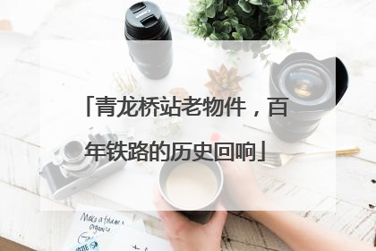 青龙桥站老物件，百年铁路的历史回响
