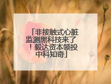 非接触式心脏监测黑科技来了！毅达资本领投中科知奇