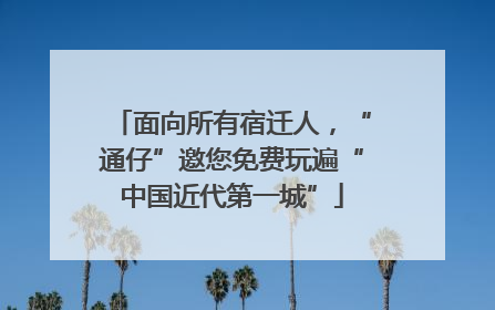 面向所有宿迁人，“通仔”邀您免费玩遍“中国近代第一城”
