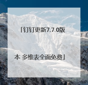 钉钉更新7.7.0版本 多维表全面免费